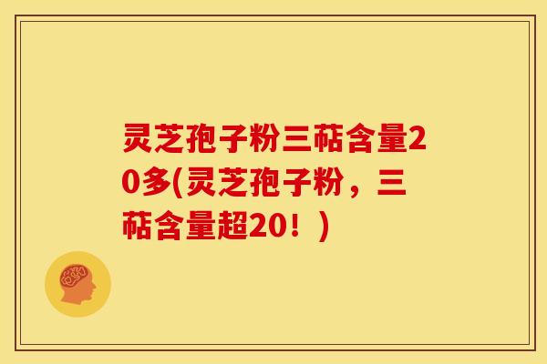 灵芝孢子粉三萜含量20多(灵芝孢子粉,三萜含量超20!)