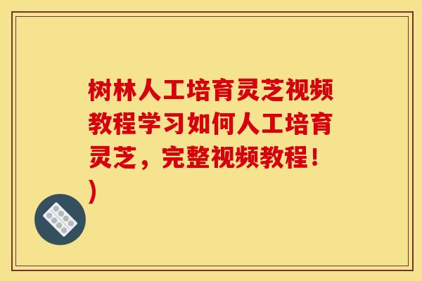 树林人工培育灵芝视频教程学习如何人工培育灵芝,完整视频教程!)