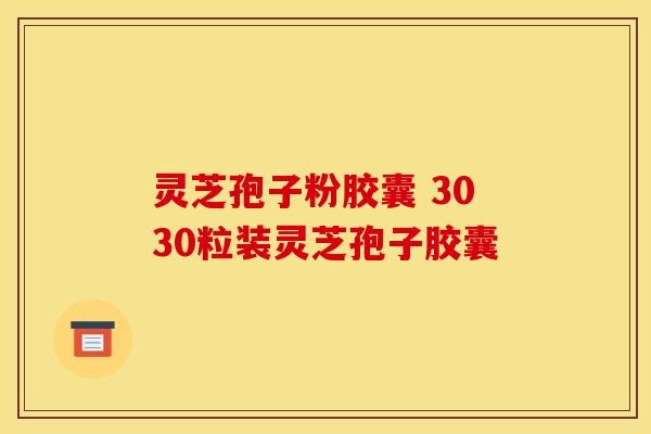 灵芝孢子粉胶囊 3030粒装灵芝孢子胶囊