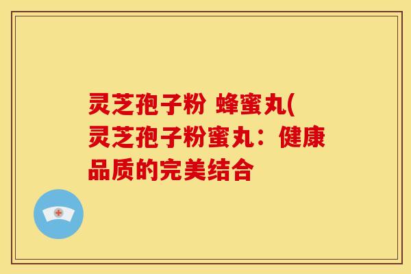 灵芝孢子粉 蜂蜜丸(灵芝孢子粉蜜丸：健康品质的完美结合