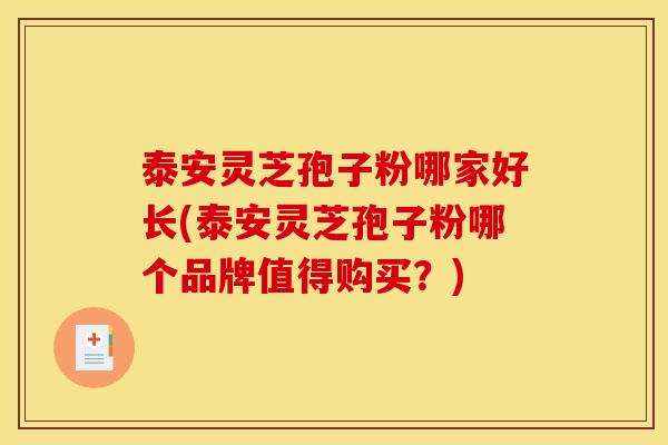 泰安灵芝孢子粉哪家好长(泰安灵芝孢子粉哪个品牌值得购买?)