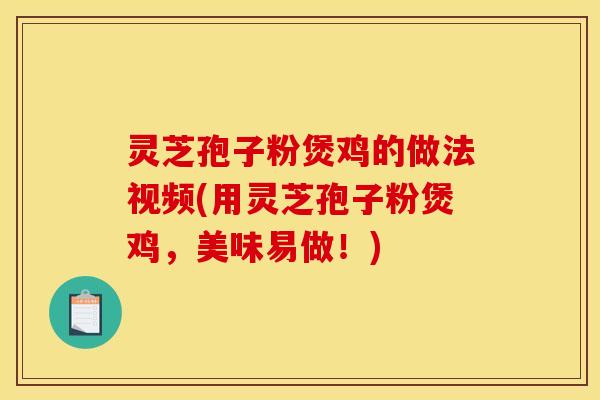 灵芝孢子粉煲鸡的做法视频(用灵芝孢子粉煲鸡,美味易做!)