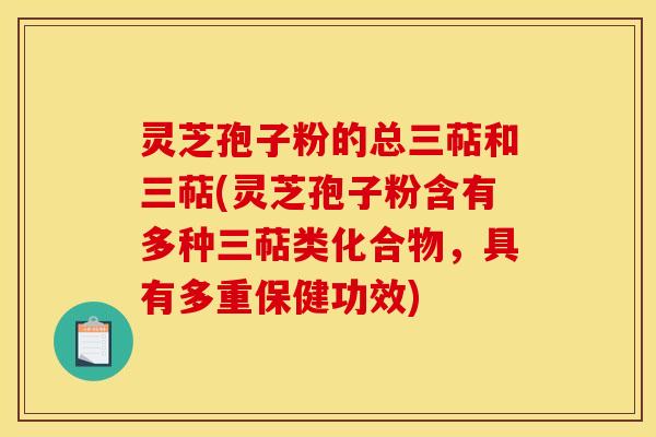 灵芝孢子粉的总三萜和三萜(灵芝孢子粉含有多种三萜类化合物,具有多重保健功效)