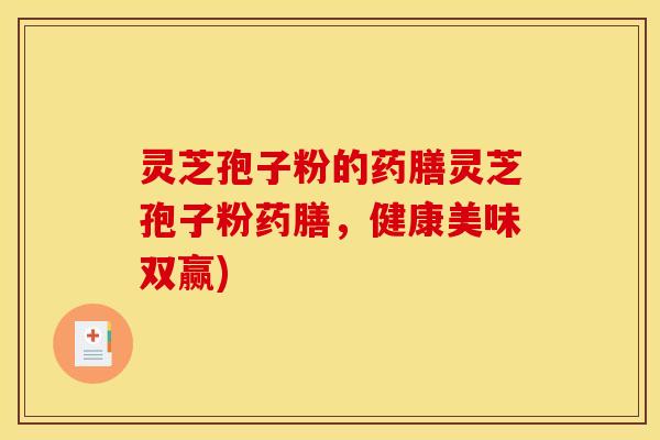 灵芝孢子粉的药膳灵芝孢子粉药膳,健康美味双赢)