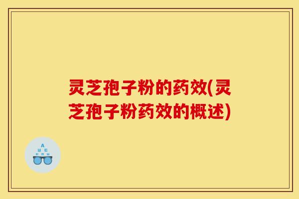 灵芝孢子粉的药效(灵芝孢子粉药效的概述)