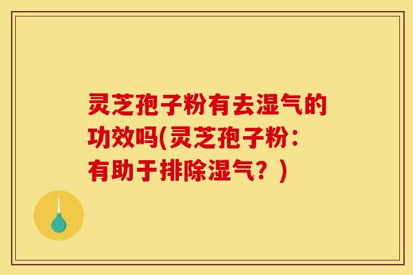 灵芝孢子粉有去湿气的功效吗(灵芝孢子粉:有助于排除湿气?)