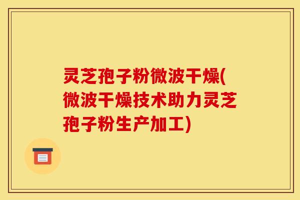 灵芝孢子粉微波干燥(微波干燥技术助力灵芝孢子粉生产加工)