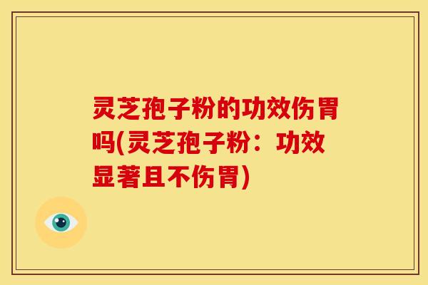 灵芝孢子粉的功效伤胃吗(灵芝孢子粉:功效显著且不伤胃)