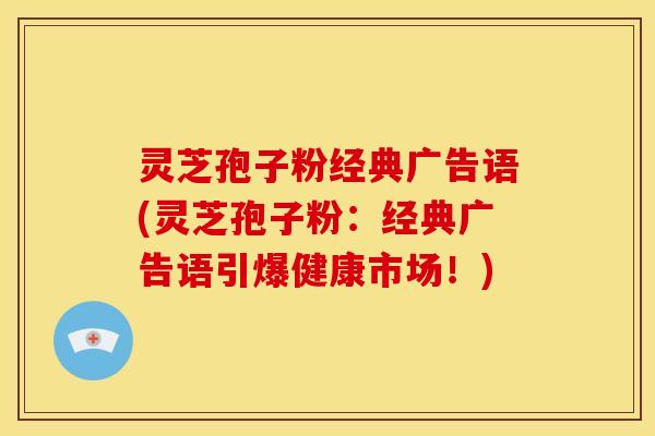 灵芝孢子粉经典广告语(灵芝孢子粉:经典广告语引爆健康市场!)