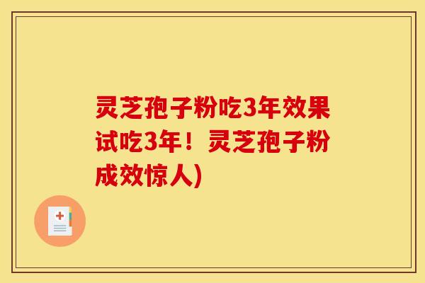灵芝孢子粉吃3年效果试吃3年!灵芝孢子粉成效惊人)