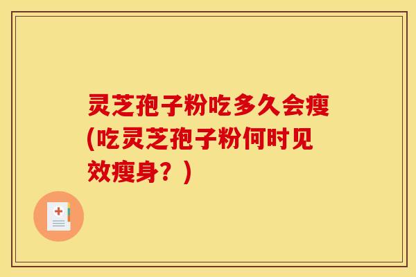 灵芝孢子粉吃多久会瘦(吃灵芝孢子粉何时见效瘦身？)