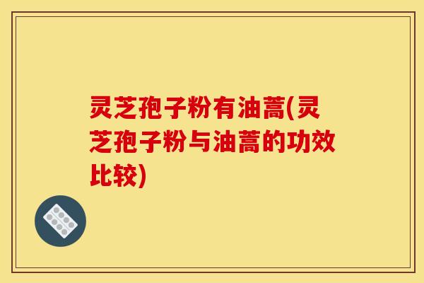 灵芝孢子粉有油蒿(灵芝孢子粉与油蒿的功效比较)
