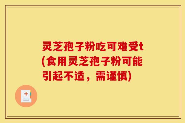 灵芝孢子粉吃可难受t(食用灵芝孢子粉可能引起不适,需谨慎)