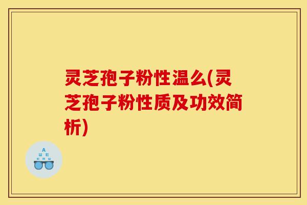 灵芝孢子粉性温么(灵芝孢子粉性质及功效简析)
