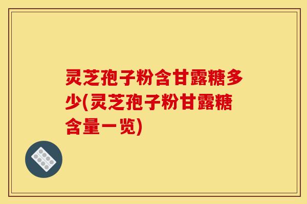 灵芝孢子粉含甘露糖多少(灵芝孢子粉甘露糖含量一览)