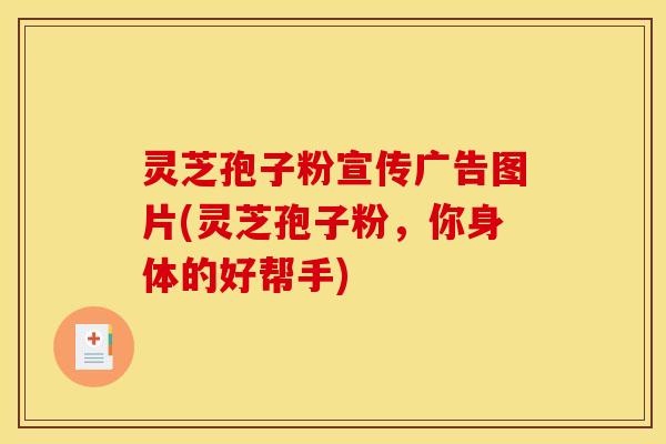 灵芝孢子粉宣传广告图片(灵芝孢子粉,你身体的好帮手)