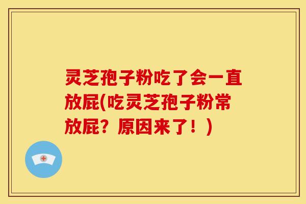 灵芝孢子粉吃了会一直放屁(吃灵芝孢子粉常放屁？原因来了！)