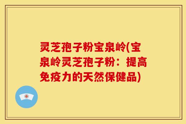 灵芝孢子粉宝泉岭(宝泉岭灵芝孢子粉：提高免疫力的天然保健品)