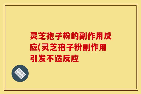 灵芝孢子粉的副作用反应(灵芝孢子粉副作用引发不适反应