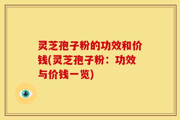 灵芝孢子粉的功效和价钱(灵芝孢子粉:功效与价钱一览)