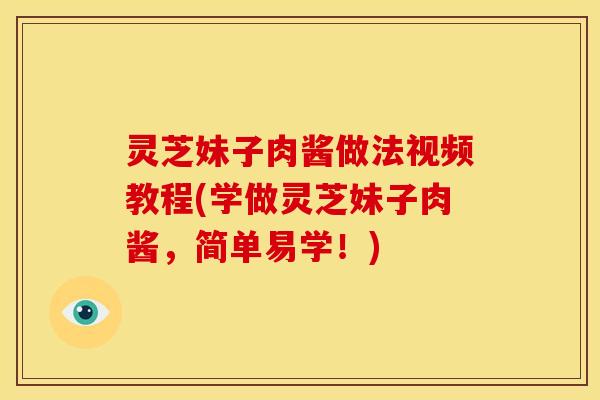 灵芝妹子肉酱做法视频教程(学做灵芝妹子肉酱,简单易学!)