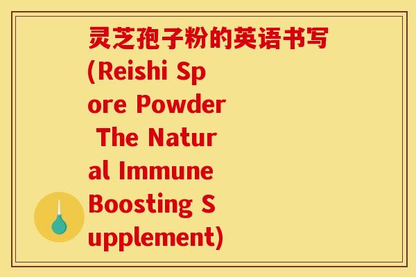 灵芝孢子粉的英语书写(Reishi Spore Powder The Natural Immune Boosting Supplement)