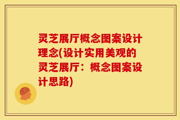 灵芝展厅概念图案设计理念(设计实用美观的灵芝展厅:概念图案设计思路)