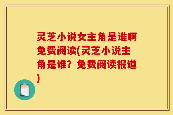 灵芝小说女主角是谁啊免费阅读(灵芝小说主角是谁?免费阅读报道)