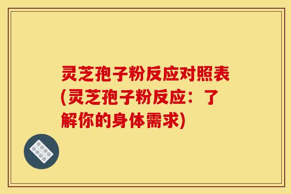 灵芝孢子粉反应对照表(灵芝孢子粉反应:了解你的身体需求)