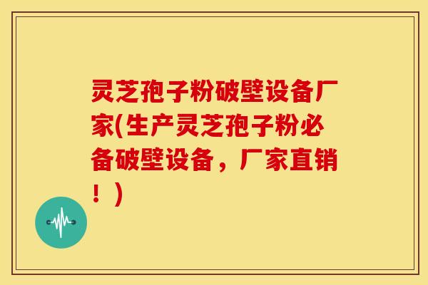 灵芝孢子粉破壁设备厂家(生产灵芝孢子粉必备破壁设备，厂家直销！)