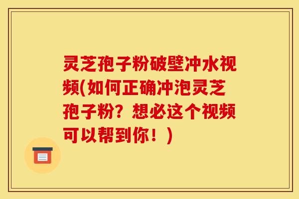 灵芝孢子粉破壁冲水视频(如何正确冲泡灵芝孢子粉？想必这个视频可以帮到你！)