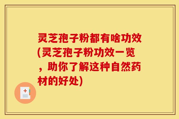 灵芝孢子粉都有啥功效(灵芝孢子粉功效一览，助你了解这种自然药材的好处)