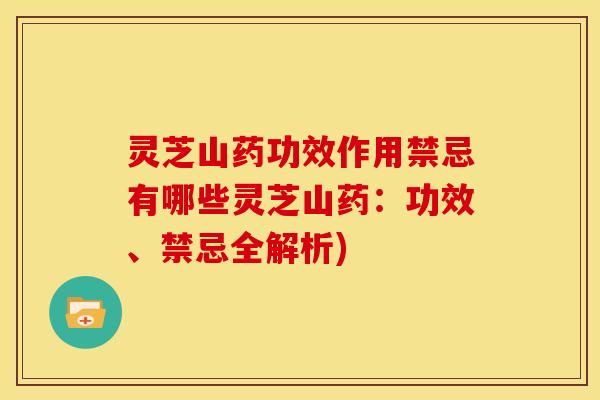 灵芝山药功效作用禁忌有哪些灵芝山药：功效、禁忌全解析)