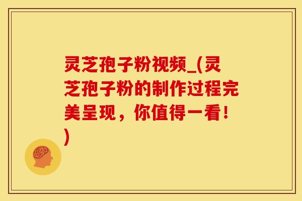 灵芝孢子粉视频_(灵芝孢子粉的制作过程完美呈现,你值得一看!)