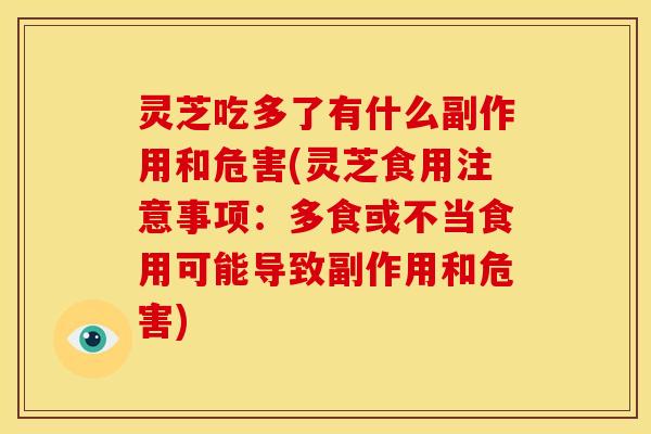 灵芝吃多了有什么副作用和危害(灵芝食用注意事项：多食或不当食用可能导致副作用和危害)