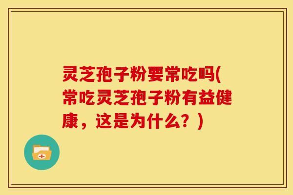 灵芝孢子粉要常吃吗(常吃灵芝孢子粉有益健康，这是为什么？)