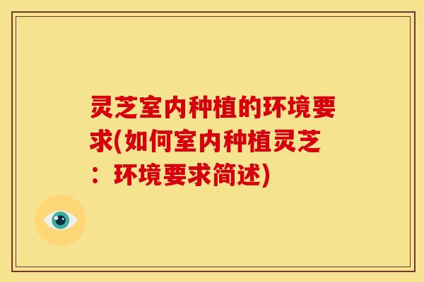 灵芝室内种植的环境要求(如何室内种植灵芝:环境要求简述)