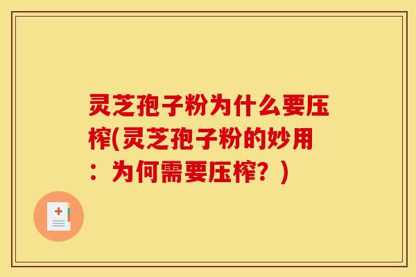 灵芝孢子粉为什么要压榨(灵芝孢子粉的妙用:为何需要压榨?)