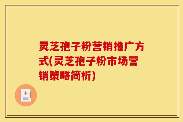 灵芝孢子粉营销推广方式(灵芝孢子粉市场营销策略简析)