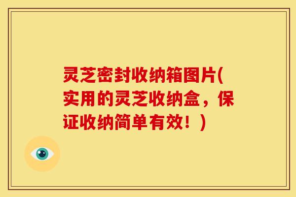 灵芝密封收纳箱图片(实用的灵芝收纳盒，保证收纳简单有效！)