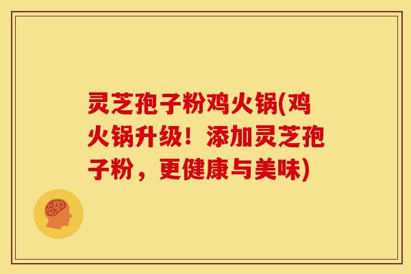 灵芝孢子粉鸡火锅(鸡火锅升级!添加灵芝孢子粉,更健康与美味)