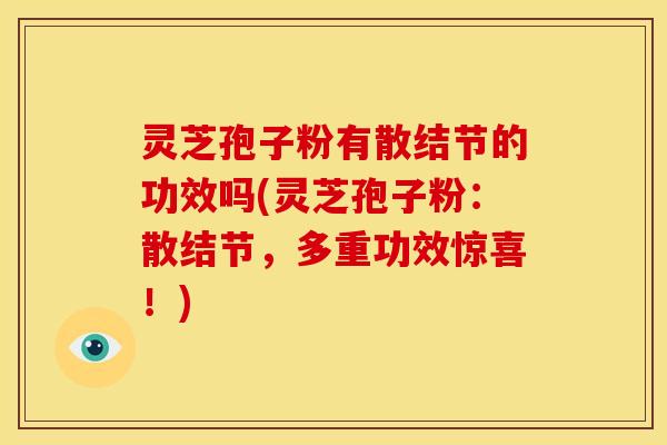 灵芝孢子粉有散结节的功效吗(灵芝孢子粉：散结节，多重功效惊喜！)