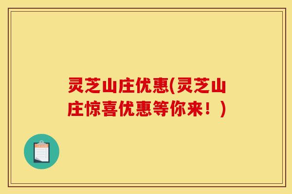 灵芝山庄优惠(灵芝山庄惊喜优惠等你来！)