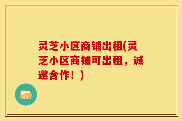 灵芝小区商铺出租(灵芝小区商铺可出租,诚邀合作!)