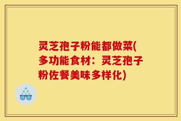 灵芝孢子粉能都做菜(多功能食材：灵芝孢子粉佐餐美味多样化)