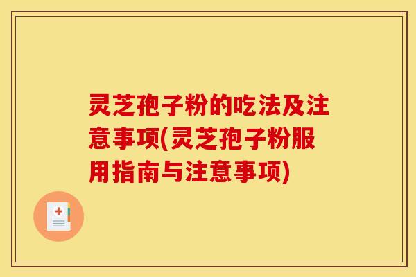 灵芝孢子粉的吃法及注意事项(灵芝孢子粉服用指南与注意事项)