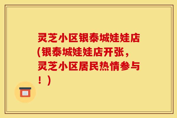 灵芝小区银泰城娃娃店(银泰城娃娃店开张,灵芝小区居民热情参与!)