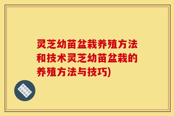 灵芝幼苗盆栽养殖方法和技术灵芝幼苗盆栽的养殖方法与技巧)