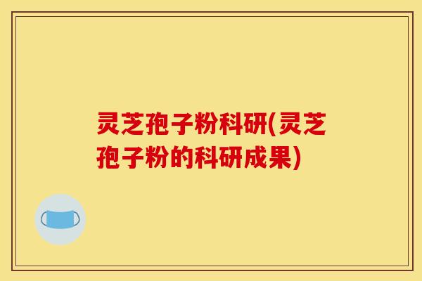灵芝孢子粉科研(灵芝孢子粉的科研成果)