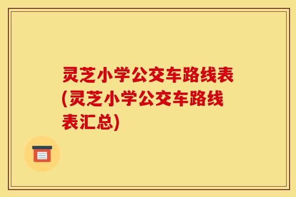 灵芝小学公交车路线表(灵芝小学公交车路线表汇总)
